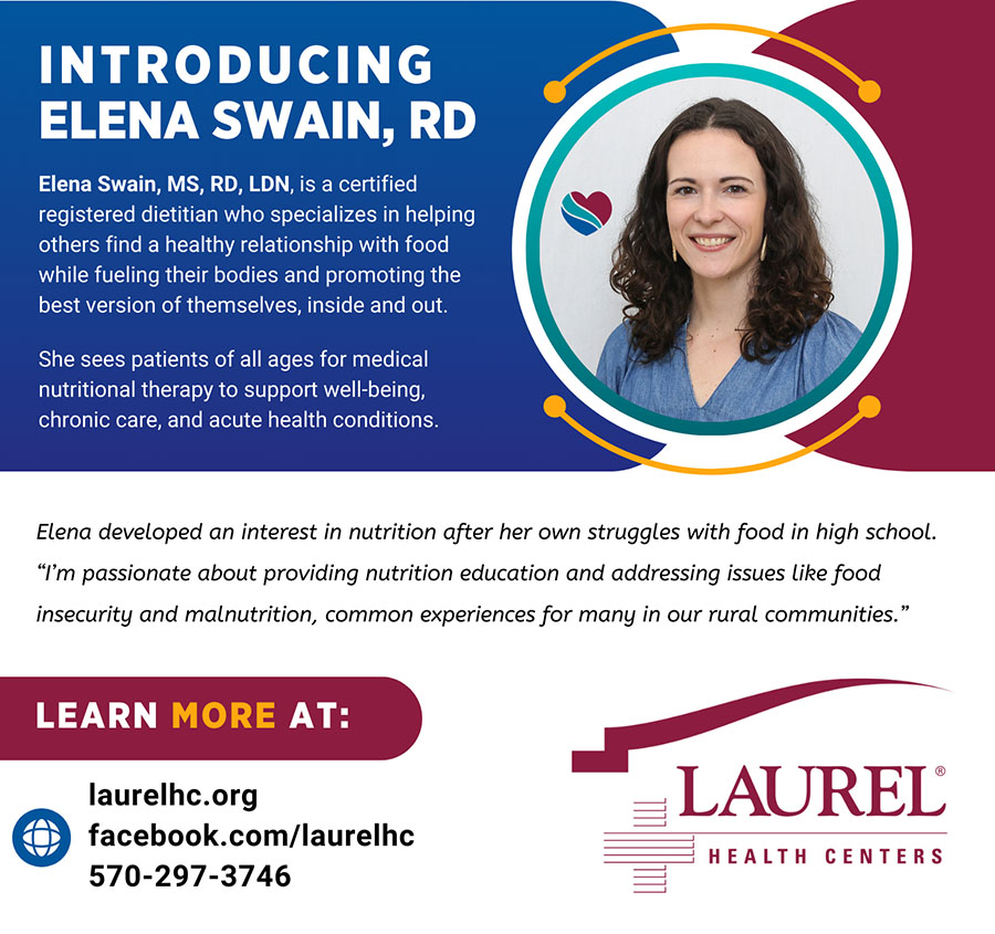 Infographic introducing dietitian Elena Swain featuring her photo and a quote about her approach to care that says: “I’m passionate about providing nutrition education and addressing issues like food insecurity and malnutrition, common experiences for many in our rural communities.”  Elena provides nutrition counseling and chronic condition management at the Laurel Health Centers in Tioga and Bradford Counties, PA; to make an appointment, call 570-297-3746.